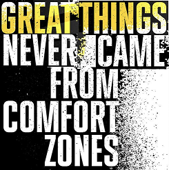 Great things never came from a comfort zone